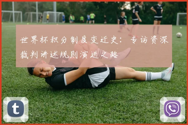 世界杯积分制度变迁史：专访资深裁判讲述规则演进之路