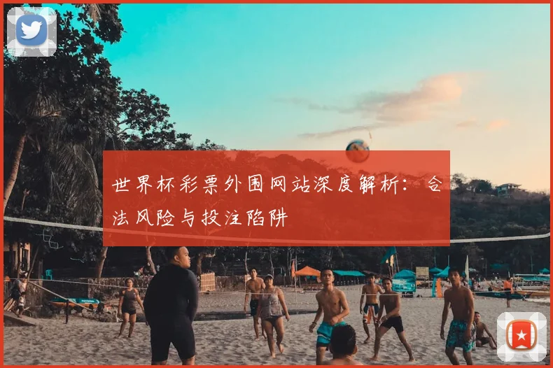 世界杯彩票外围网站深度解析:合法风险与投注陷阱
