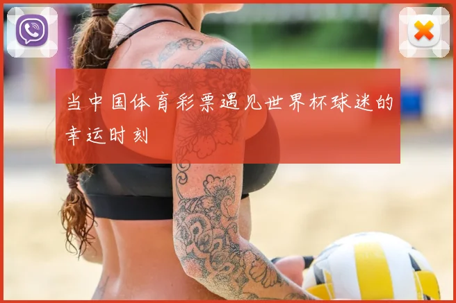 当中国体育彩票遇见世界杯球迷的幸运时刻