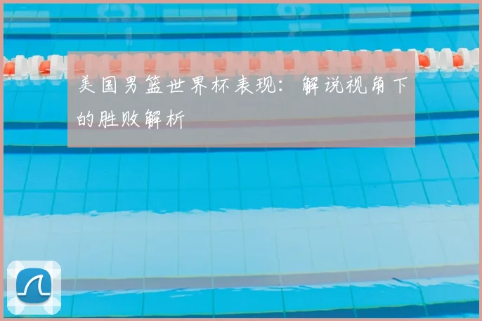 美国男篮世界杯表现：解说视角下的胜败解析
