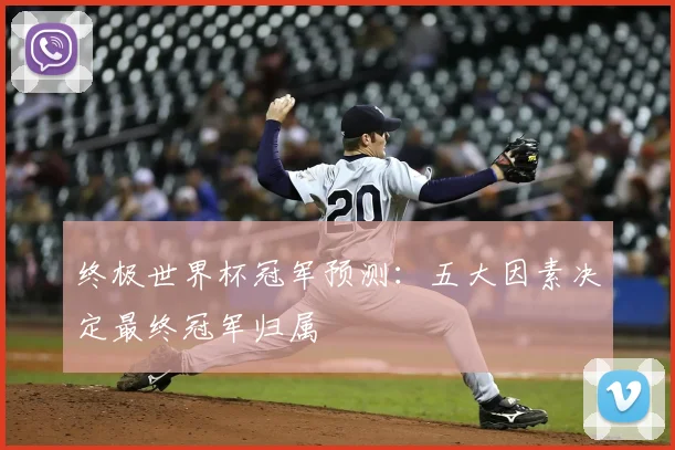 终极世界杯冠军预测:五大因素决定最终冠军归属