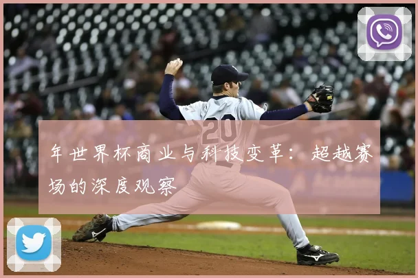 年世界杯商业与科技变革:超越赛场的深度观察
