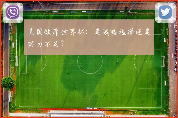 美国缺席世界杯：是战略选择还是实力不足？