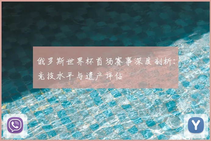 俄罗斯世界杯首场赛事深度剖析：竞技水平与遗产评估