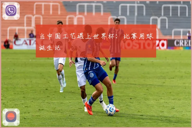当中国工艺遇上世界杯:比赛用球诞生记