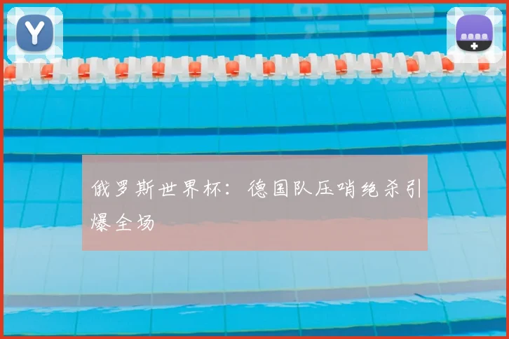 俄罗斯世界杯：德国队压哨绝杀引爆全场